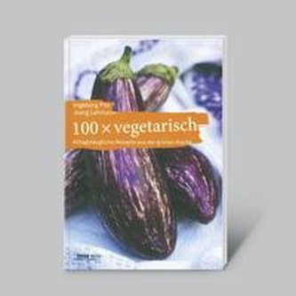 100 x vegetarian: Rețete practice din bucătăria verde