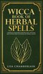 Wicca Book of Herbal Spells: A Beginner's Book of Shadows for Wiccans, Witches, and Other Practitioners of Herbal Magic