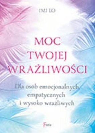 Moc twojej wrażliwości Dla osób emocjonalnych, empatycznych i wysoko wrażliwych