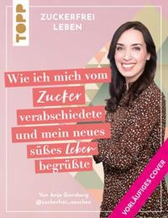 Zuckerfrei leben. Wie ich mein Leben raffiniert zuckerfrei machte und endlich gesund wurde.